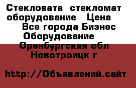 Стекловата /стекломат/ оборудование › Цена ­ 100 - Все города Бизнес » Оборудование   . Оренбургская обл.,Новотроицк г.